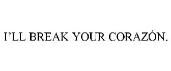 I'LL BREAK YOUR CORAZÓN.