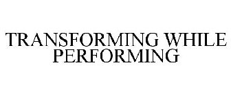 TRANSFORMING WHILE PERFORMING