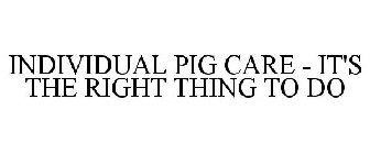 INDIVIDUAL PIG CARE - IT'S THE RIGHT THING TO DO