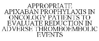 APPROPRIATE APIXABAN PROPHYLAXIS IN ONCOLOGY PATIENTS TO EVALUATE REDUCTION IN ADVERSE THROMBOEMBOLIC EVENTS