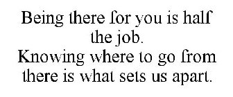 BEING THERE FOR YOU IS HALF THE JOB. KNOWING WHERE TO GO FROM THERE IS WHAT SETS US APART.