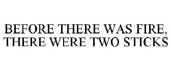 BEFORE THERE WAS FIRE, THERE WERE TWO STICKS