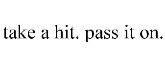 TAKE A HIT. PASS IT ON.