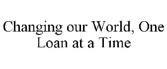 CHANGING OUR WORLD, ONE LOAN AT A TIME