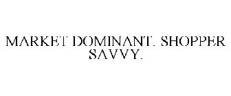 MARKET DOMINANT. SHOPPER SAVVY.