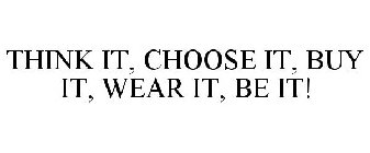 THINK IT, CHOOSE IT, BUY IT, WEAR IT, BE IT!