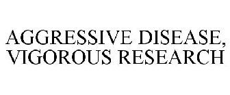 AGGRESSIVE DISEASE, VIGOROUS RESEARCH