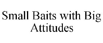 SMALL BAITS WITH BIG ATTITUDES