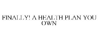 FINALLY! A HEALTH PLAN YOU OWN