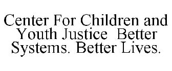 CENTER FOR CHILDREN AND YOUTH JUSTICE BETTER SYSTEMS. BETTER LIVES.