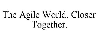 THE AGILE WORLD. CLOSER TOGETHER.