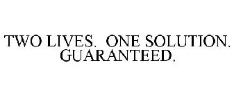 TWO LIVES. ONE SOLUTION. GUARANTEED.