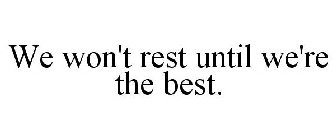 WE WON'T REST UNTIL WE'RE THE BEST.