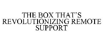 THE BOX THAT'S REVOLUTIONIZING REMOTE SUPPORT