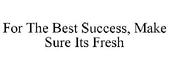 FOR THE BEST SUCCESS, MAKE SURE ITS FRESH