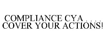 COMPLIANCE CYA . . . . COVER YOUR ACTIONS!