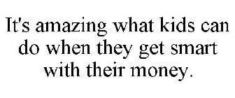 IT'S AMAZING WHAT KIDS CAN DO WHEN THEY GET SMART WITH THEIR MONEY.