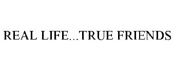 REAL LIFE...TRUE FRIENDS