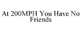 AT 200MPH YOU HAVE NO FRIENDS