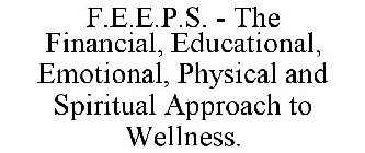 F.E.E.P.S. - THE FINANCIAL, EDUCATIONAL, EMOTIONAL, PHYSICAL AND SPIRITUAL APPROACH TO WELLNESS.