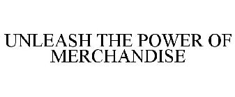 UNLEASH THE POWER OF MERCHANDISE