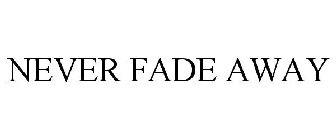 NEVER FADE AWAY