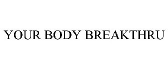 YOUR BODY BREAKTHRU