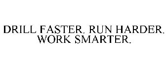 DRILL FASTER. RUN HARDER. WORK SMARTER.