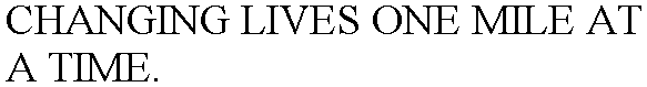 CHANGING LIVES ONE MILE AT A TIME.