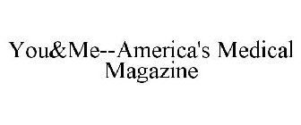 YOU&ME--AMERICA'S MEDICAL MAGAZINE