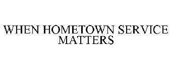 WHEN HOMETOWN SERVICE MATTERS