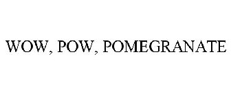 WOW, POW, POMEGRANATE