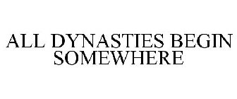 ALL DYNASTIES BEGIN SOMEWHERE