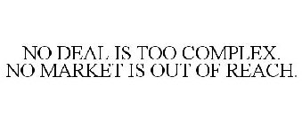 NO DEAL IS TOO COMPLEX. NO MARKET IS OUT OF REACH.