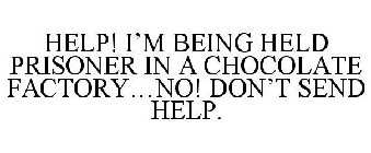 HELP! I'M BEING HELD PRISONER IN A CHOCOLATE FACTORY...NO! DON'T SEND HELP.