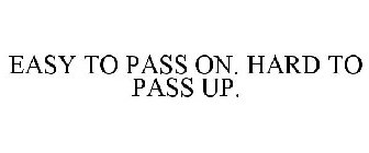 EASY TO PASS ON. HARD TO PASS UP.