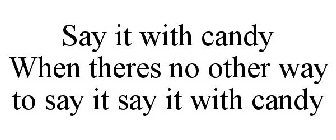 SAY IT WITH CANDY WHEN THERES NO OTHER WAY TO SAY IT SAY IT WITH CANDY