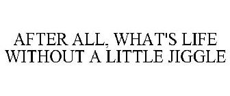 AFTER ALL, WHAT'S LIFE WITHOUT A LITTLE JIGGLE