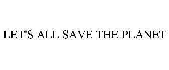 LET'S ALL SAVE THE PLANET