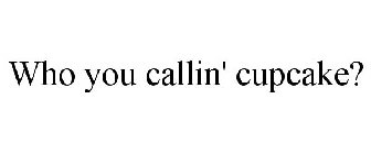 WHO YOU CALLIN' CUPCAKE?
