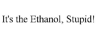 IT'S THE ETHANOL, STUPID!