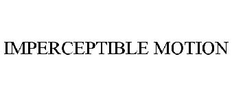IMPERCEPTIBLE MOTION