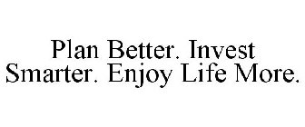 PLAN BETTER. INVEST SMARTER. ENJOY LIFE MORE.