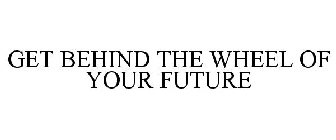 GET BEHIND THE WHEEL OF YOUR FUTURE