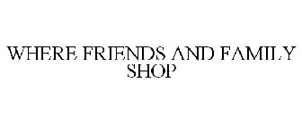 WHERE FRIENDS AND FAMILY SHOP