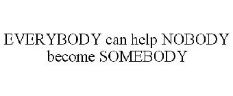 EVERYBODY CAN HELP NOBODY BECOME SOMEBODY