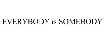 EVERYBODY IS SOMEBODY