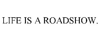 LIFE IS A ROADSHOW.