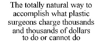 THE TOTALLY NATURAL WAY TO ACCOMPLISH WHAT PLASTIC SURGEONS CHARGE THOUSANDS AND THOUSANDS OF DOLLARS TO DO OR CANNOT DO