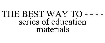 THE BEST WAY TO - - - - SERIES OF EDUCATION MATERIALS